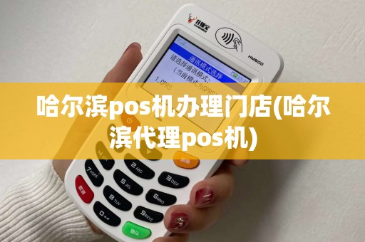 哈尔滨pos机办理门店(哈尔滨代理pos机) 哈尔滨pos机办理门店(哈尔滨代理pos机)