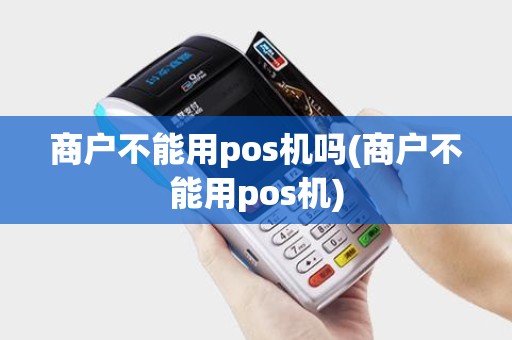 商户不能用pos机吗(商户不能用pos机) 商户不能用pos机吗(商户不能用pos机)