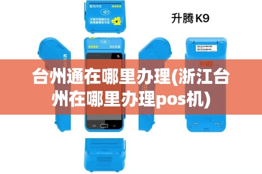 台州通在哪里办理(浙江台州在哪里办理pos机) 台州通在哪里办理(浙江台州在哪里办理pos机)
