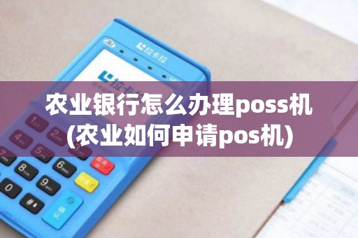 农业银行怎么办理poss机(农业如何申请pos机) 农业银行怎么办理poss机(农业如何申请pos机)