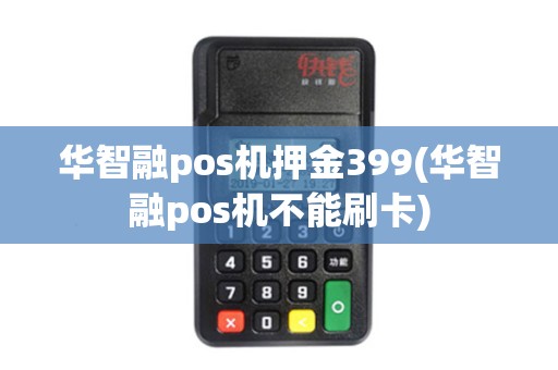 华智融pos机押金399(华智融pos机不能刷卡) 华智融pos机押金399(华智融pos机不能刷卡)