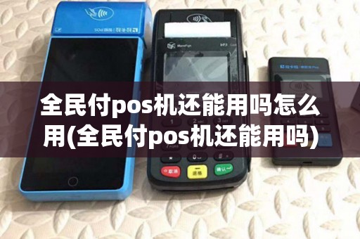全民付pos机还能用吗怎么用(全民付pos机还能用吗) 全民付pos机还能用吗怎么用(全民付pos机还能用吗)