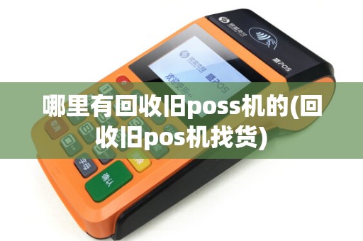 哪里有回收旧poss机的(回收旧pos机找货) 哪里有回收旧poss机的(回收旧pos机找货)
