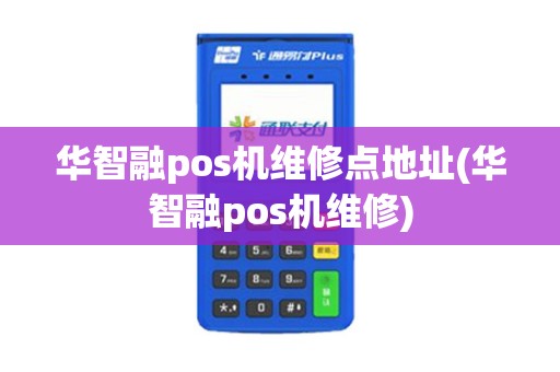 华智融pos机维修点地址(华智融pos机维修) 华智融pos机维修点地址(华智融pos机维修)