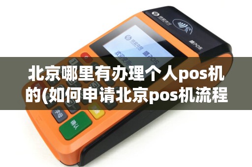 北京哪里有办理个人pos机的(如何申请北京pos机流程) 北京哪里有办理个人pos机的(如何申请北京pos机流程)