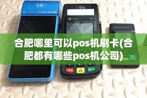 合肥哪里可以pos机刷卡(合肥都有哪些pos机公司) 合肥哪里可以pos机刷卡(合肥都有哪些pos机公司)