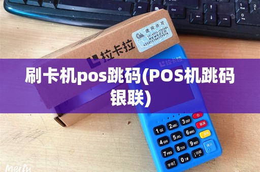 刷卡机pos跳码(POS机跳码银联) 刷卡机pos跳码(POS机跳码银联)