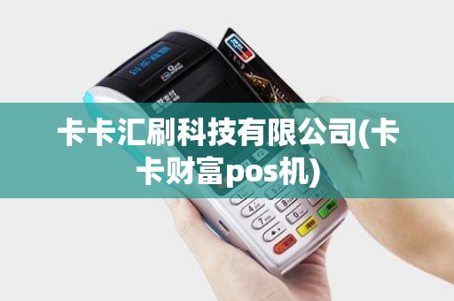 卡卡汇刷科技有限公司(卡卡财富pos机) 卡卡汇刷科技有限公司(卡卡财富pos机)