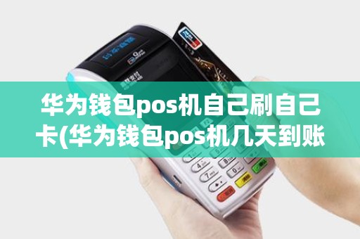 华为钱包pos机自己刷自己卡(华为钱包pos机几天到账) 华为钱包pos机自己刷自己卡(华为钱包pos机几天到账)