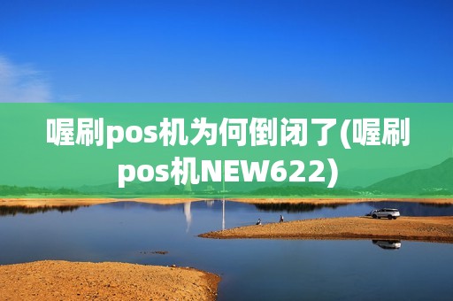 喔刷pos机为何倒闭了(喔刷pos机NEW622) 喔刷pos机为何倒闭了(喔刷pos机NEW622)