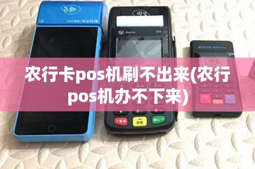 农行卡pos机刷不出来(农行pos机办不下来) 农行卡pos机刷不出来(农行pos机办不下来)