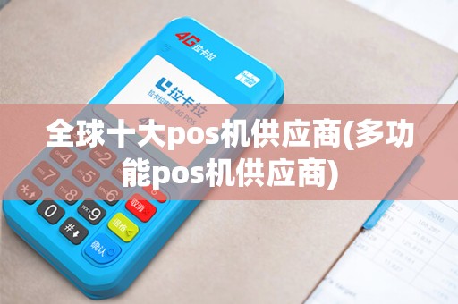 全球十大pos机供应商(多功能pos机供应商) 全球十大pos机供应商(多功能pos机供应商)