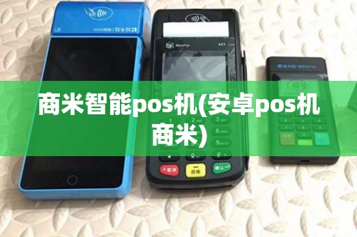 商米智能pos机(安卓pos机商米) 商米智能pos机(安卓pos机商米)