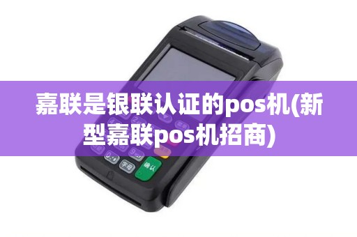 嘉联是银联认证的pos机(新型嘉联pos机招商) 嘉联是银联认证的pos机(新型嘉联pos机招商)