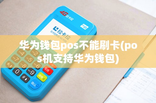 华为钱包pos不能刷卡(pos机支持华为钱包) 华为钱包pos不能刷卡(pos机支持华为钱包)