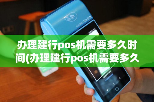办理建行pos机需要多久时间(办理建行pos机需要多久)