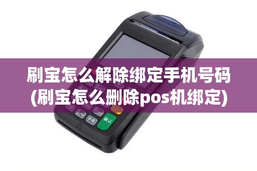 刷宝怎么解除绑定手机号码(刷宝怎么删除pos机绑定) 刷宝怎么解除绑定手机号码(刷宝怎么删除pos机绑定)
