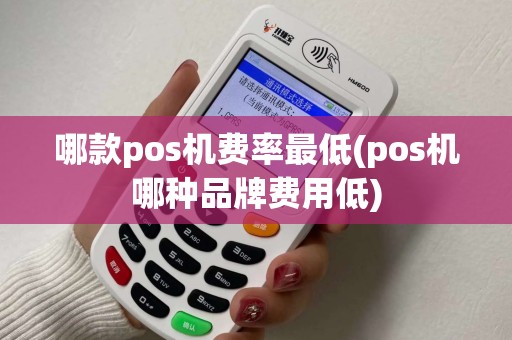 哪款pos机费率最低(pos机哪种品牌费用低) 哪款pos机费率最低(pos机哪种品牌费用低)