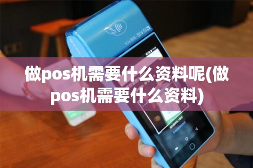 做pos机需要什么资料呢(做pos机需要什么资料) 做pos机需要什么资料呢(做pos机需要什么资料)