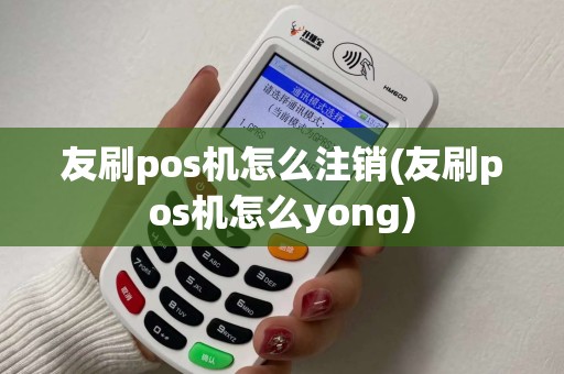 友刷pos机怎么注销(友刷pos机怎么yong) 友刷pos机怎么注销(友刷pos机怎么yong)