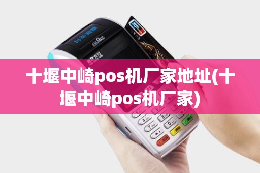 十堰中崎pos机厂家地址(十堰中崎pos机厂家) 十堰中崎pos机厂家地址(十堰中崎pos机厂家)