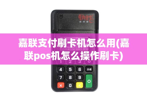 嘉联支付刷卡机怎么用(嘉联pos机怎么操作刷卡) 嘉联支付刷卡机怎么用(嘉联pos机怎么操作刷卡)