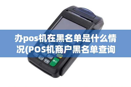 办pos机在黑名单是什么情况(POS机商户黑名单查询) 办pos机在黑名单是什么情况(POS机商户黑名单查询)