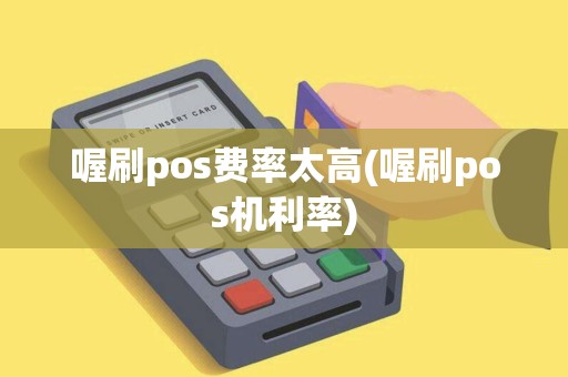 喔刷pos费率太高(喔刷pos机利率) 喔刷pos费率太高(喔刷pos机利率)