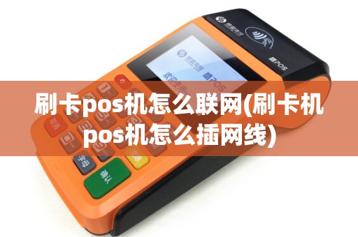 刷卡pos机怎么联网(刷卡机pos机怎么插网线) 刷卡pos机怎么联网(刷卡机pos机怎么插网线)
