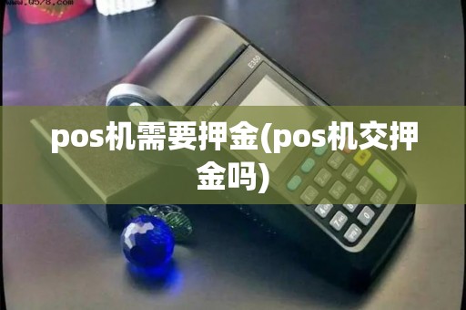pos机需要押金(pos机交押金吗) pos机需要押金(pos机交押金吗)