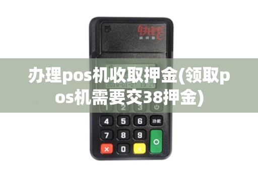 办理pos机收取押金(领取pos机需要交38押金) 办理pos机收取押金(领取pos机需要交38押金)