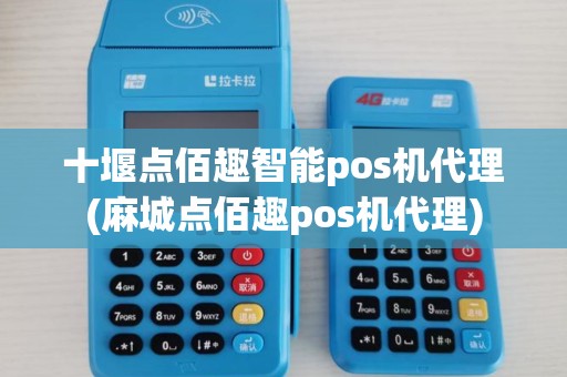 十堰点佰趣智能pos机代理(麻城点佰趣pos机代理) 十堰点佰趣智能pos机代理(麻城点佰趣pos机代理)
