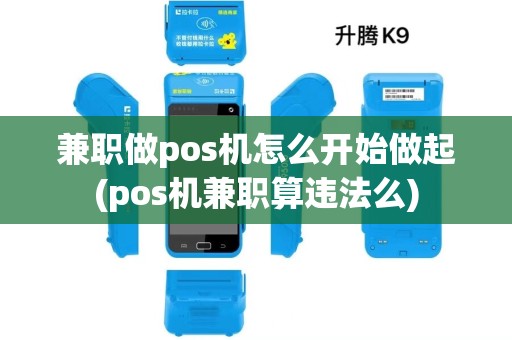 兼职做pos机怎么开始做起(pos机兼职算违法么) 兼职做pos机怎么开始做起(pos机兼职算违法么)