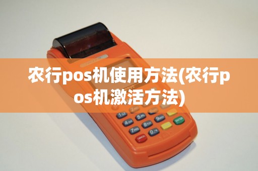 农行pos机使用方法(农行pos机激活方法) 农行pos机使用方法(农行pos机激活方法)