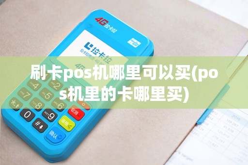 刷卡pos机哪里可以买(pos机里的卡哪里买) 刷卡pos机哪里可以买(pos机里的卡哪里买)