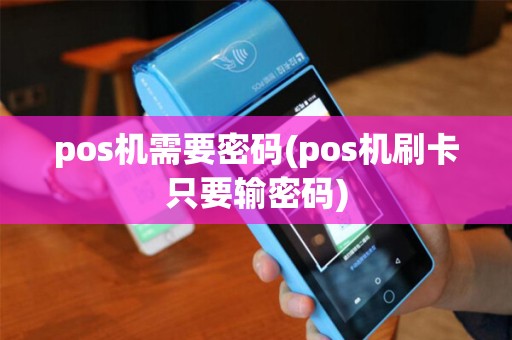 pos机需要密码(pos机刷卡只要输密码) pos机需要密码(pos机刷卡只要输密码)