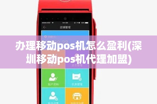 办理移动pos机怎么盈利(深圳移动pos机代理加盟) 办理移动pos机怎么盈利(深圳移动pos机代理加盟)