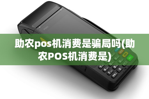 助农pos机消费是骗局吗(助农POS机消费是) 助农pos机消费是骗局吗(助农POS机消费是)
