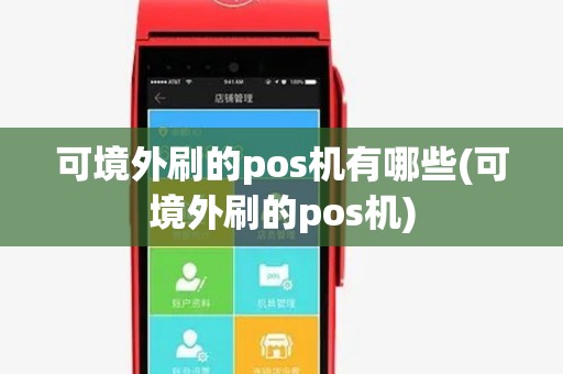 可境外刷的pos机有哪些(可境外刷的pos机) 可境外刷的pos机有哪些(可境外刷的pos机)