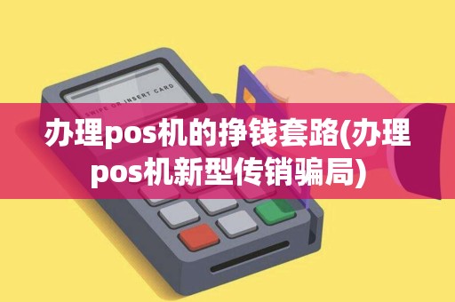 办理pos机的挣钱套路(办理pos机新型传销骗局) 办理pos机的挣钱套路(办理pos机新型传销骗局)