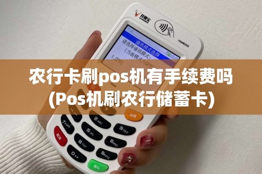 农行卡刷pos机有手续费吗(Pos机刷农行储蓄卡) 农行卡刷pos机有手续费吗(Pos机刷农行储蓄卡)