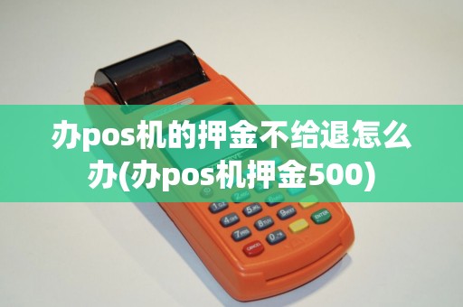 办pos机的押金不给退怎么办(办pos机押金500) 办pos机的押金不给退怎么办(办pos机押金500)