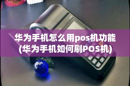 华为手机怎么用pos机功能(华为手机如何刷POS机) 华为手机怎么用pos机功能(华为手机如何刷POS机)