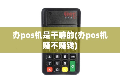 办pos机是干嘛的(办pos机赚不赚钱) 办pos机是干嘛的(办pos机赚不赚钱)
