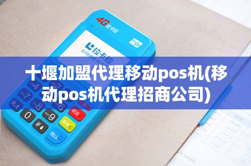 十堰加盟代理移动pos机(移动pos机代理招商公司) 十堰加盟代理移动pos机(移动pos机代理招商公司)