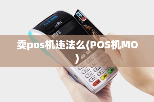 卖pos机违法么(POS机MO) 卖pos机违法么(POS机MO)