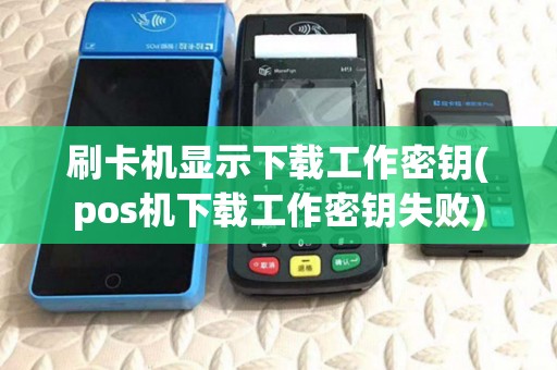 刷卡机显示下载工作密钥(pos机下载工作密钥失败) 刷卡机显示下载工作密钥(pos机下载工作密钥失败)