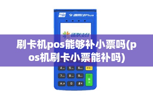 刷卡机pos能够补小票吗(pos机刷卡小票能补吗) 刷卡机pos能够补小票吗(pos机刷卡小票能补吗)