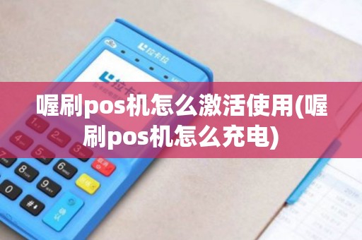 喔刷pos机怎么激活使用(喔刷pos机怎么充电) 喔刷pos机怎么激活使用(喔刷pos机怎么充电)