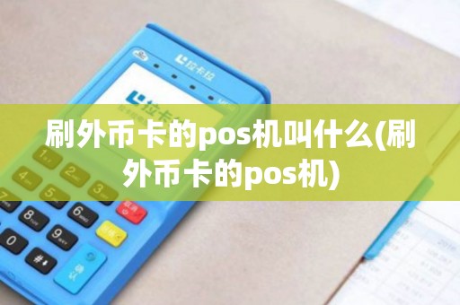 刷外币卡的pos机叫什么(刷外币卡的pos机) 刷外币卡的pos机叫什么(刷外币卡的pos机)